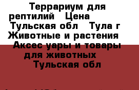 Террариум для рептилий › Цена ­ 4 000 - Тульская обл., Тула г. Животные и растения » Аксесcуары и товары для животных   . Тульская обл.